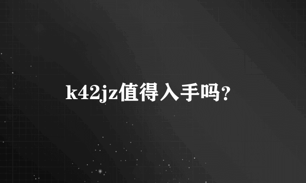 k42jz值得入手吗？