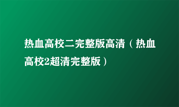 热血高校二完整版高清（热血高校2超清完整版）