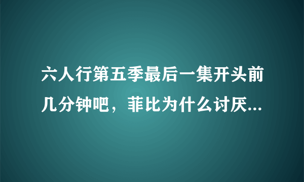 六人行第五季最后一集开头前几分钟吧，菲比为什么讨厌罗斯?还把他列入黑名单？