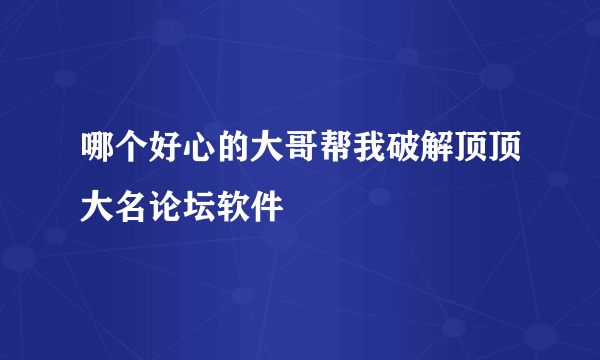 哪个好心的大哥帮我破解顶顶大名论坛软件