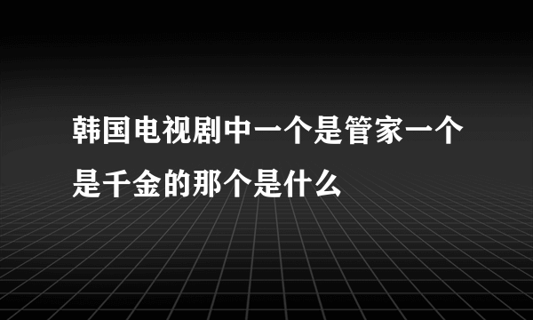 韩国电视剧中一个是管家一个是千金的那个是什么