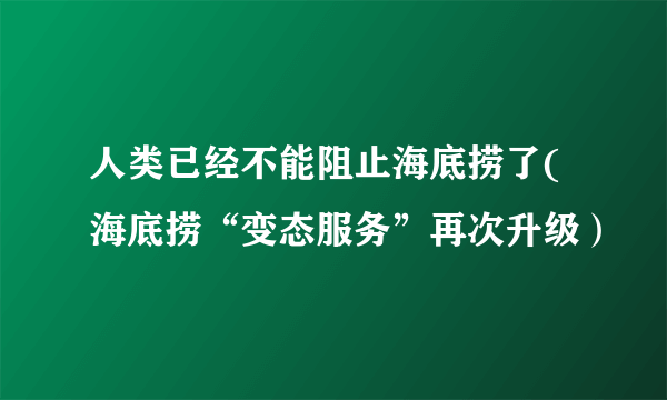 人类已经不能阻止海底捞了(海底捞“变态服务”再次升级）