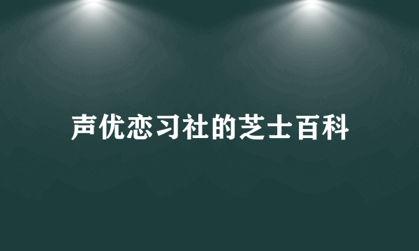 声优恋习社的芝士百科