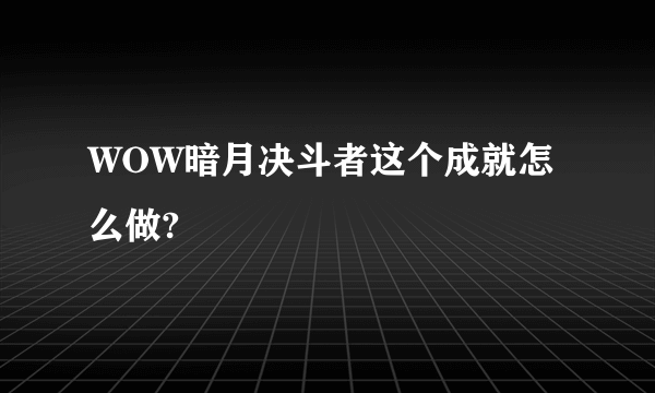 WOW暗月决斗者这个成就怎么做?