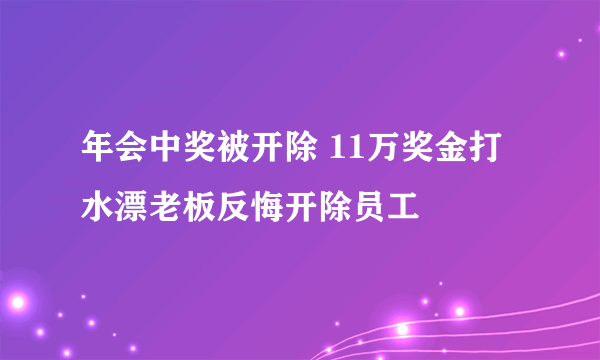 年会中奖被开除 11万奖金打水漂老板反悔开除员工