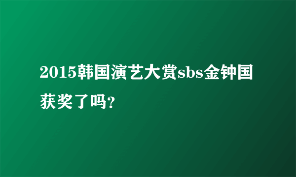 2015韩国演艺大赏sbs金钟国获奖了吗？