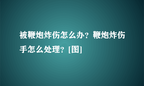 被鞭炮炸伤怎么办？鞭炮炸伤手怎么处理？[图]