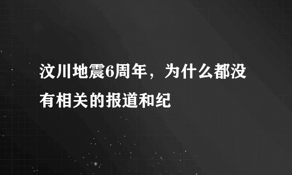 汶川地震6周年，为什么都没有相关的报道和纪