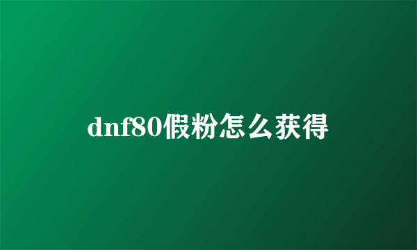 dnf80假粉怎么获得