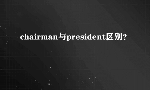 chairman与president区别？