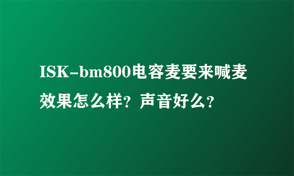 ISK-bm800电容麦要来喊麦效果怎么样？声音好么？