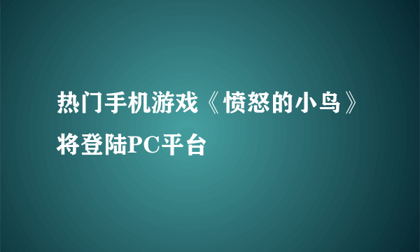 热门手机游戏《愤怒的小鸟》将登陆PC平台