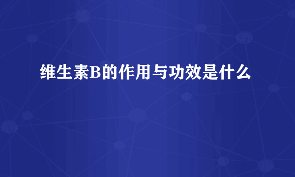 维生素B的作用与功效是什么