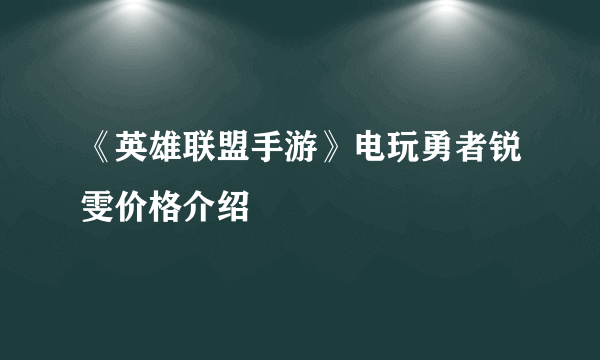 《英雄联盟手游》电玩勇者锐雯价格介绍