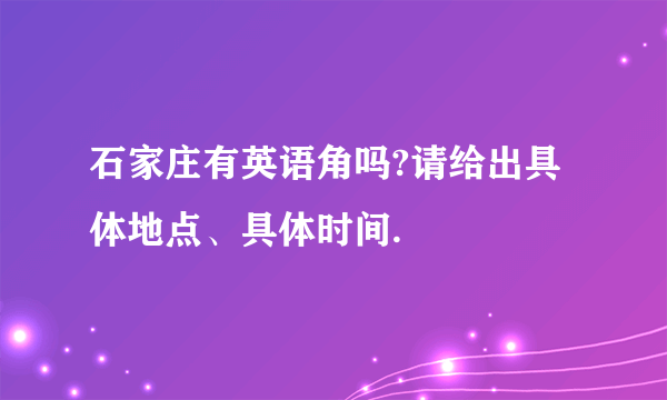 石家庄有英语角吗?请给出具体地点、具体时间.