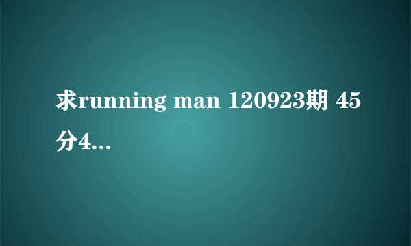 求running man 120923期 45分40秒开始的插曲