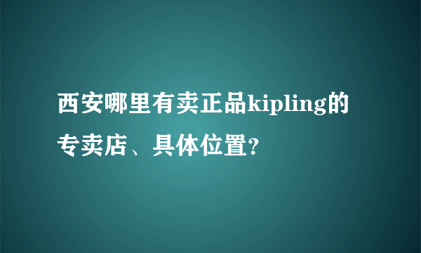 西安哪里有卖正品kipling的专卖店、具体位置？