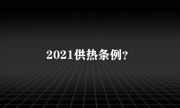 2021供热条例？