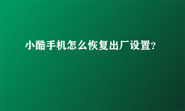 小酷手机怎么恢复出厂设置？