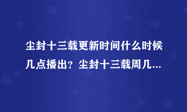 尘封十三载更新时间什么时候几点播出？尘封十三载周几几点更新一共几集？