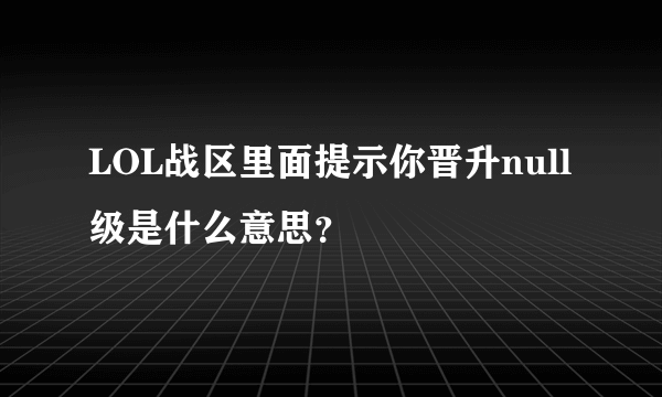 LOL战区里面提示你晋升null级是什么意思？