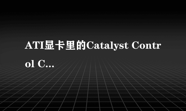 ATI显卡里的Catalyst Control Center怎么设置?