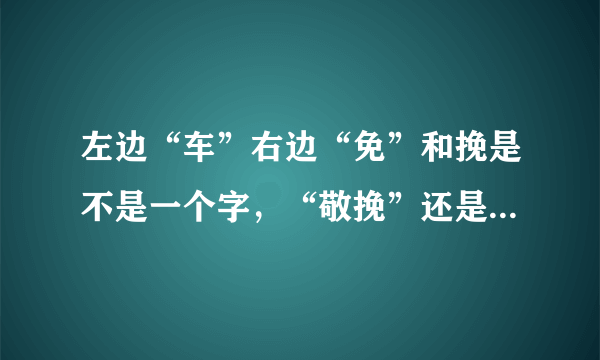 左边“车”右边“免”和挽是不是一个字，“敬挽”还是“敬（车免）”？