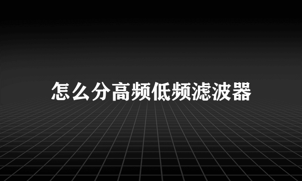 怎么分高频低频滤波器