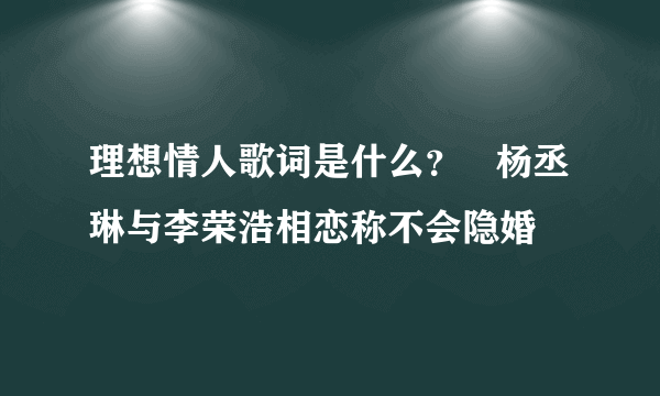 理想情人歌词是什么？   杨丞琳与李荣浩相恋称不会隐婚