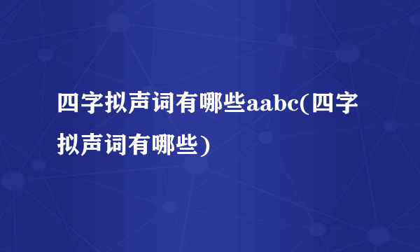 四字拟声词有哪些aabc(四字拟声词有哪些)