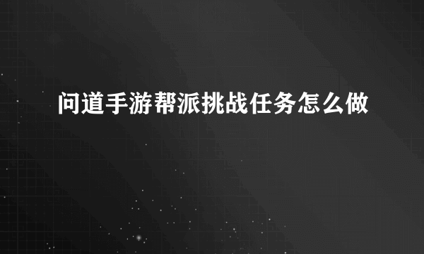 问道手游帮派挑战任务怎么做