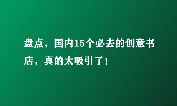 盘点，国内15个必去的创意书店，真的太吸引了！