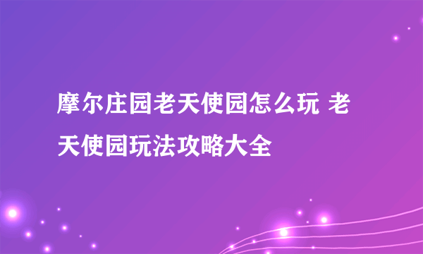 摩尔庄园老天使园怎么玩 老天使园玩法攻略大全