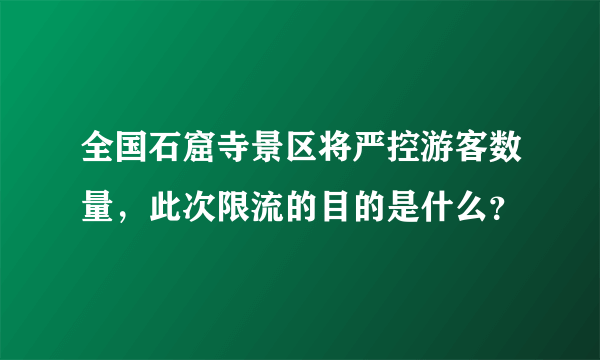 全国石窟寺景区将严控游客数量，此次限流的目的是什么？