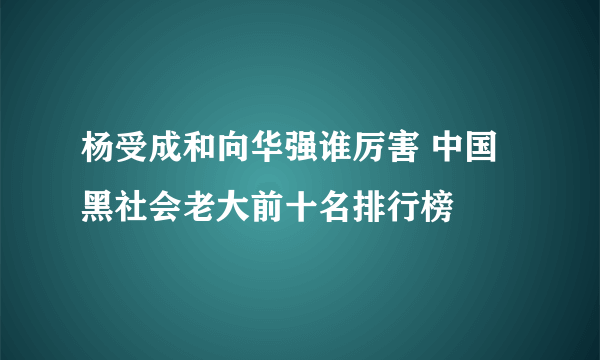 杨受成和向华强谁厉害 中国黑社会老大前十名排行榜