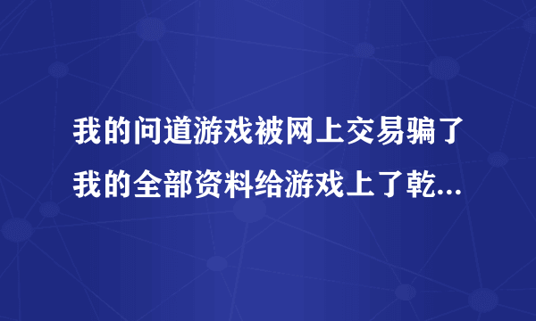 我的问道游戏被网上交易骗了我的全部资料给游戏上了乾坤锁还问我要600元的保证金，号没了钱还没拿上这样可以报警吗？