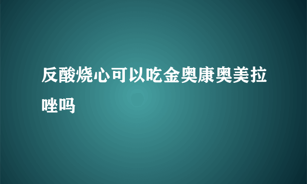 反酸烧心可以吃金奥康奥美拉唑吗