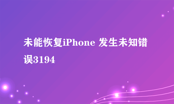 未能恢复iPhone 发生未知错误3194