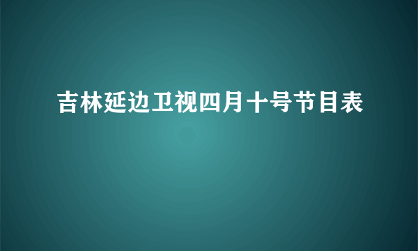 吉林延边卫视四月十号节目表