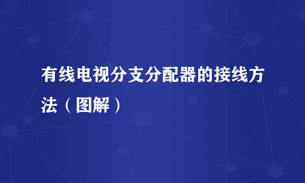 有线电视分支分配器的接线方法（图解）