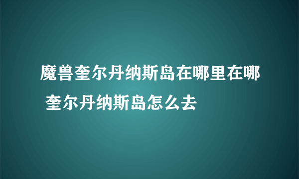 魔兽奎尔丹纳斯岛在哪里在哪 奎尔丹纳斯岛怎么去