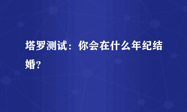 塔罗测试：你会在什么年纪结婚？