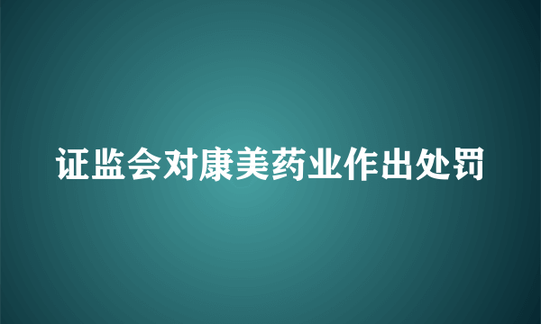 证监会对康美药业作出处罚