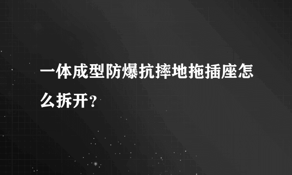 一体成型防爆抗摔地拖插座怎么拆开？