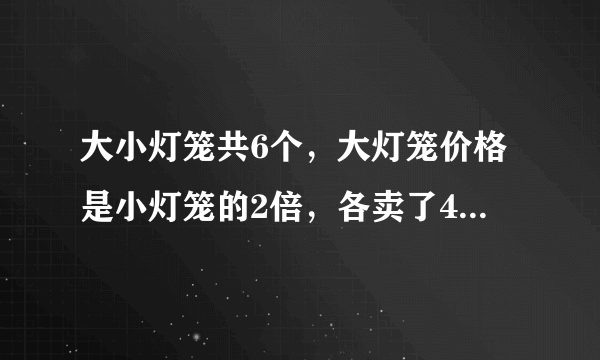 大小灯笼共6个，大灯笼价格是小灯笼的2倍，各卖了48元，求大小灯笼的数量及单价