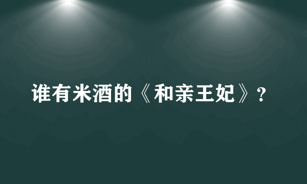 谁有米酒的《和亲王妃》？