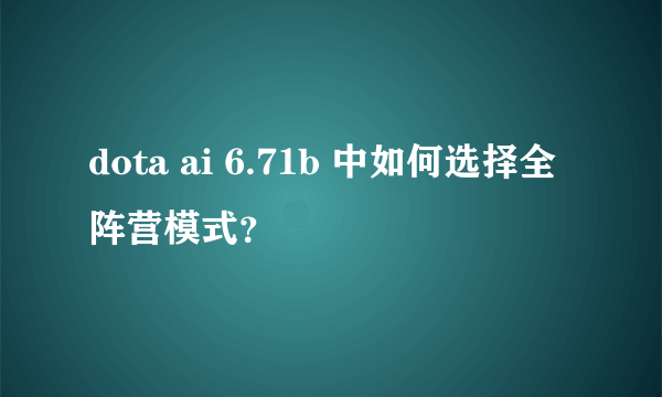 dota ai 6.71b 中如何选择全阵营模式？