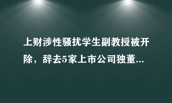 上财涉性骚扰学生副教授被开除，辞去5家上市公司独董，兼职年薪超50万, 你怎么看？