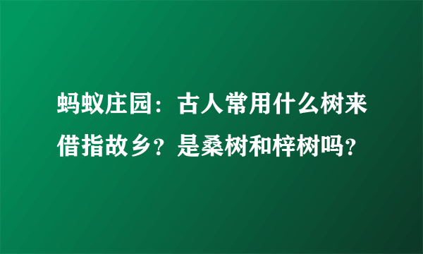 蚂蚁庄园：古人常用什么树来借指故乡？是桑树和梓树吗？