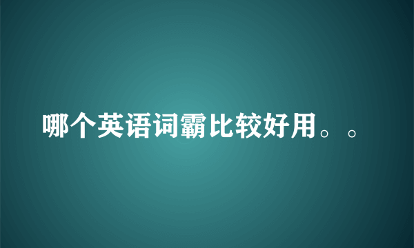 哪个英语词霸比较好用。。